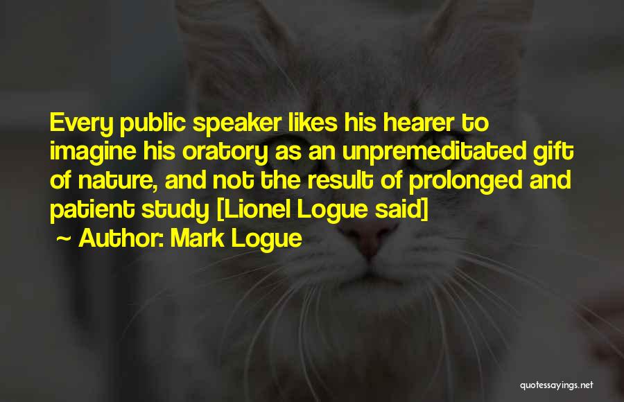 Mark Logue Quotes: Every Public Speaker Likes His Hearer To Imagine His Oratory As An Unpremeditated Gift Of Nature, And Not The Result