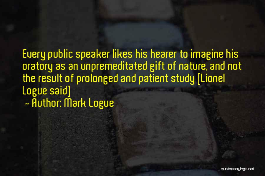 Mark Logue Quotes: Every Public Speaker Likes His Hearer To Imagine His Oratory As An Unpremeditated Gift Of Nature, And Not The Result