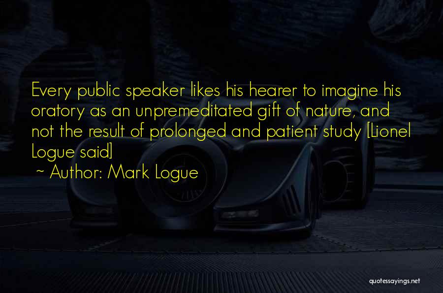 Mark Logue Quotes: Every Public Speaker Likes His Hearer To Imagine His Oratory As An Unpremeditated Gift Of Nature, And Not The Result