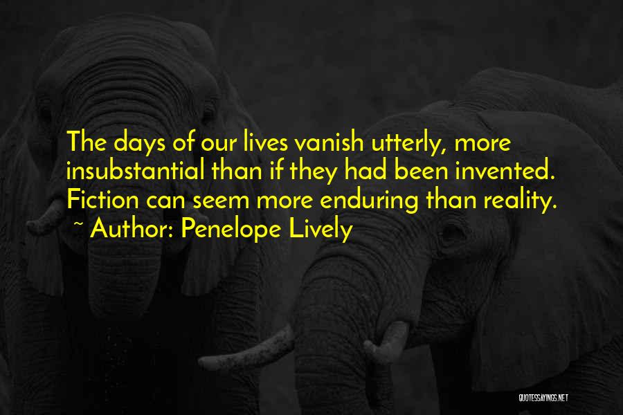 Penelope Lively Quotes: The Days Of Our Lives Vanish Utterly, More Insubstantial Than If They Had Been Invented. Fiction Can Seem More Enduring
