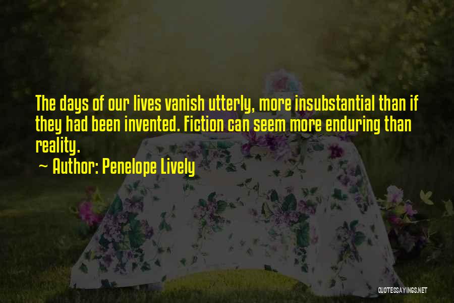 Penelope Lively Quotes: The Days Of Our Lives Vanish Utterly, More Insubstantial Than If They Had Been Invented. Fiction Can Seem More Enduring