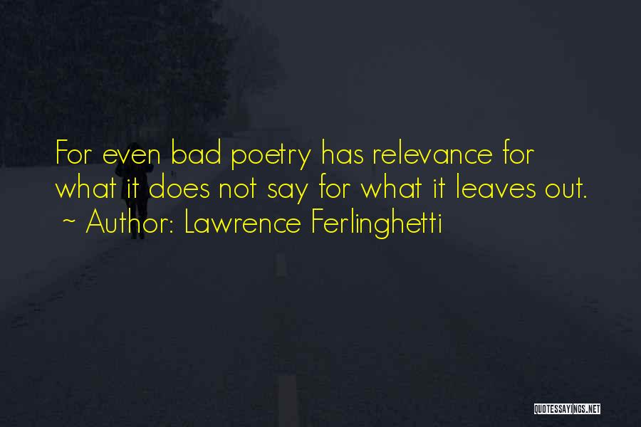 Lawrence Ferlinghetti Quotes: For Even Bad Poetry Has Relevance For What It Does Not Say For What It Leaves Out.