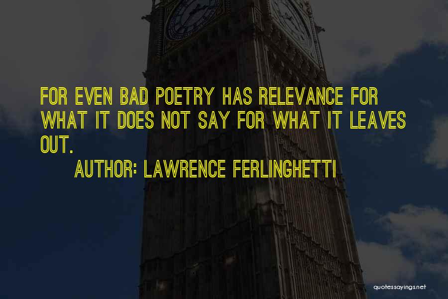 Lawrence Ferlinghetti Quotes: For Even Bad Poetry Has Relevance For What It Does Not Say For What It Leaves Out.