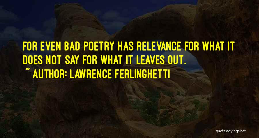 Lawrence Ferlinghetti Quotes: For Even Bad Poetry Has Relevance For What It Does Not Say For What It Leaves Out.