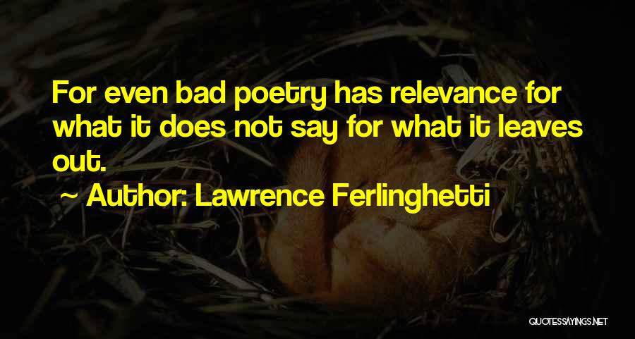 Lawrence Ferlinghetti Quotes: For Even Bad Poetry Has Relevance For What It Does Not Say For What It Leaves Out.