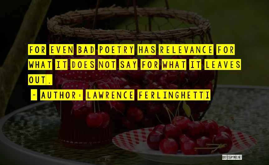 Lawrence Ferlinghetti Quotes: For Even Bad Poetry Has Relevance For What It Does Not Say For What It Leaves Out.