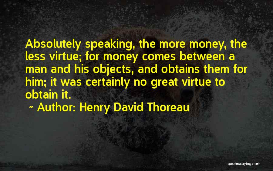 Henry David Thoreau Quotes: Absolutely Speaking, The More Money, The Less Virtue; For Money Comes Between A Man And His Objects, And Obtains Them
