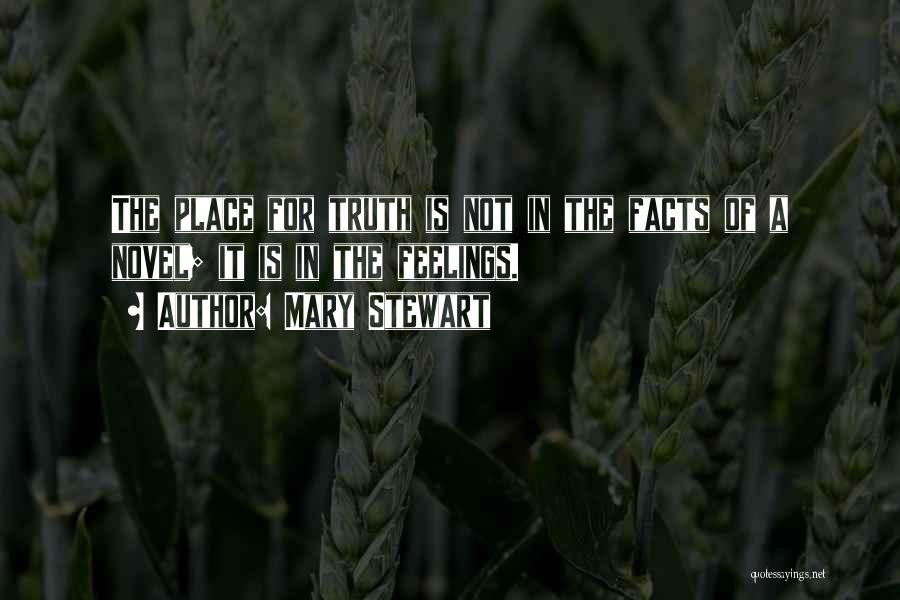 Mary Stewart Quotes: The Place For Truth Is Not In The Facts Of A Novel; It Is In The Feelings.