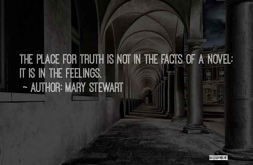 Mary Stewart Quotes: The Place For Truth Is Not In The Facts Of A Novel; It Is In The Feelings.