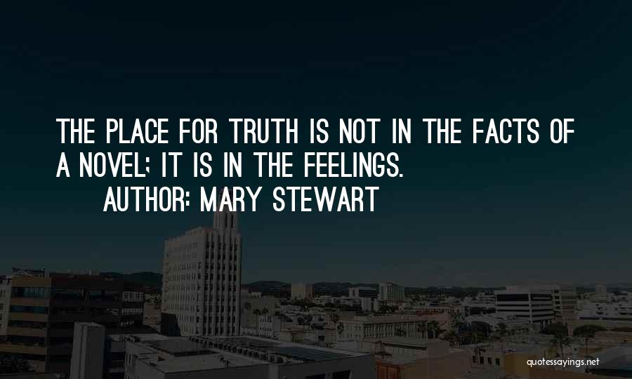 Mary Stewart Quotes: The Place For Truth Is Not In The Facts Of A Novel; It Is In The Feelings.