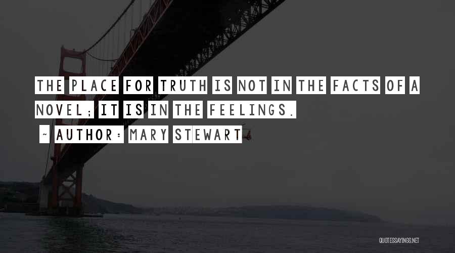 Mary Stewart Quotes: The Place For Truth Is Not In The Facts Of A Novel; It Is In The Feelings.