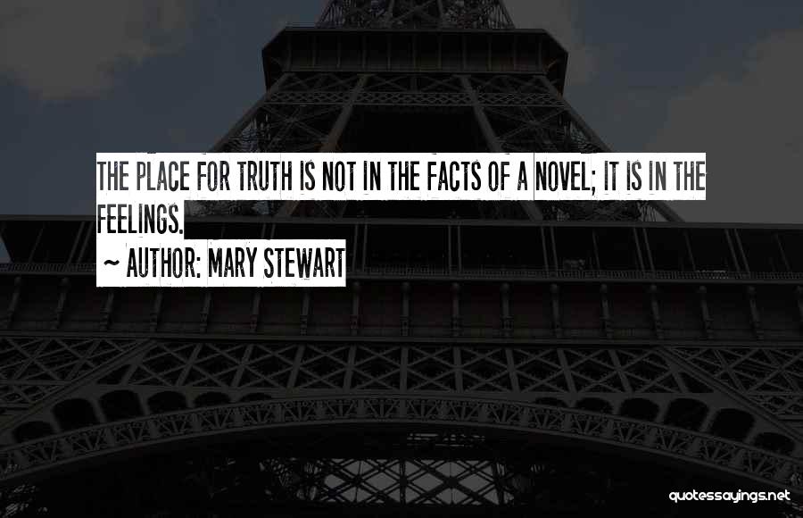 Mary Stewart Quotes: The Place For Truth Is Not In The Facts Of A Novel; It Is In The Feelings.