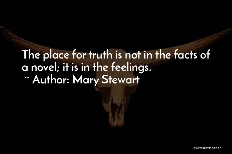 Mary Stewart Quotes: The Place For Truth Is Not In The Facts Of A Novel; It Is In The Feelings.