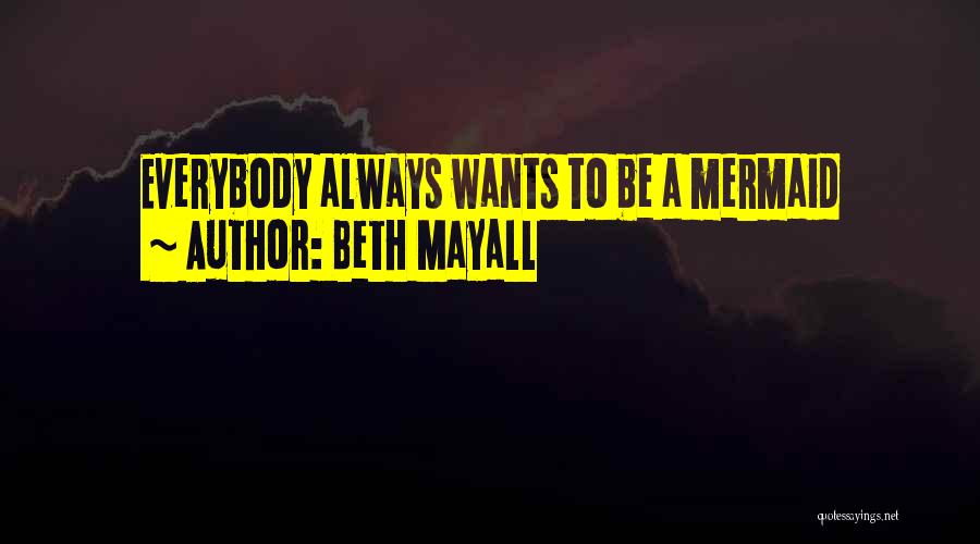 Beth Mayall Quotes: Everybody Always Wants To Be A Mermaid