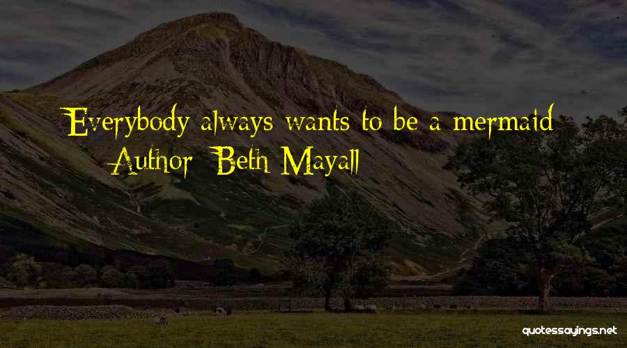 Beth Mayall Quotes: Everybody Always Wants To Be A Mermaid