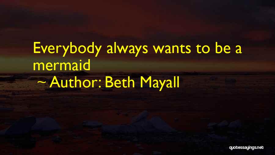 Beth Mayall Quotes: Everybody Always Wants To Be A Mermaid