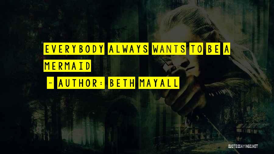 Beth Mayall Quotes: Everybody Always Wants To Be A Mermaid