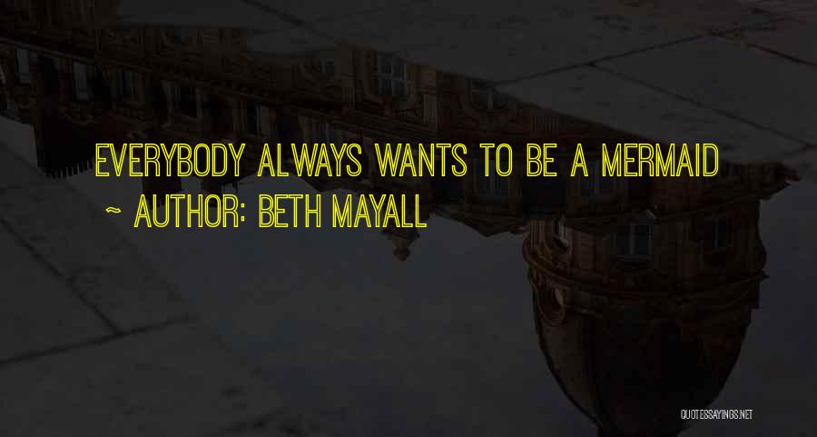 Beth Mayall Quotes: Everybody Always Wants To Be A Mermaid