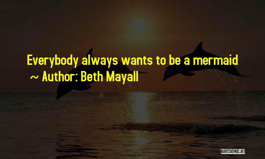 Beth Mayall Quotes: Everybody Always Wants To Be A Mermaid