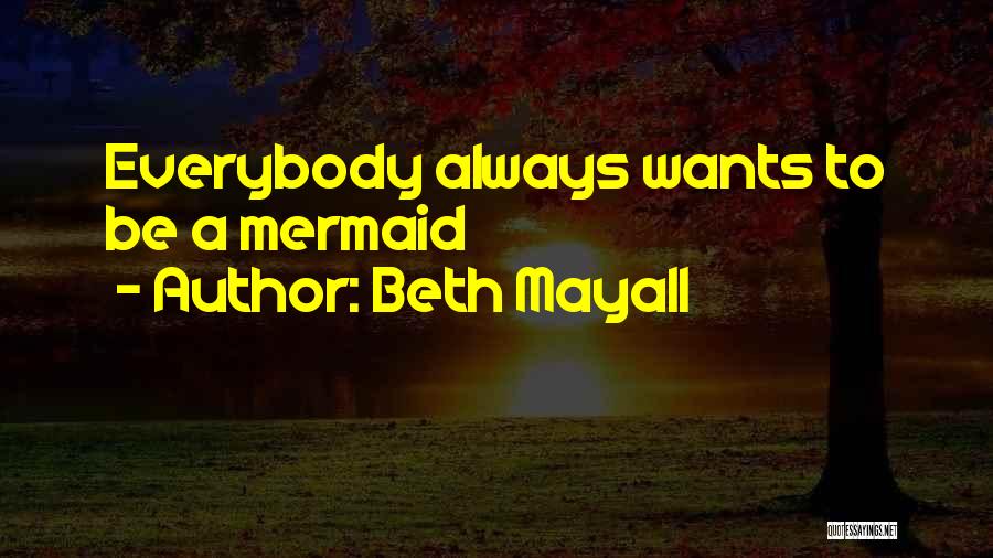 Beth Mayall Quotes: Everybody Always Wants To Be A Mermaid