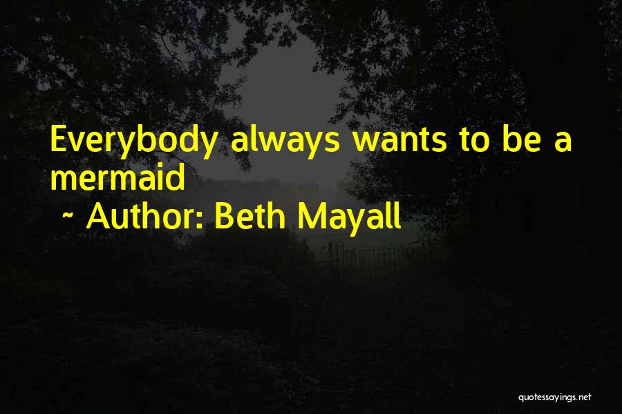 Beth Mayall Quotes: Everybody Always Wants To Be A Mermaid