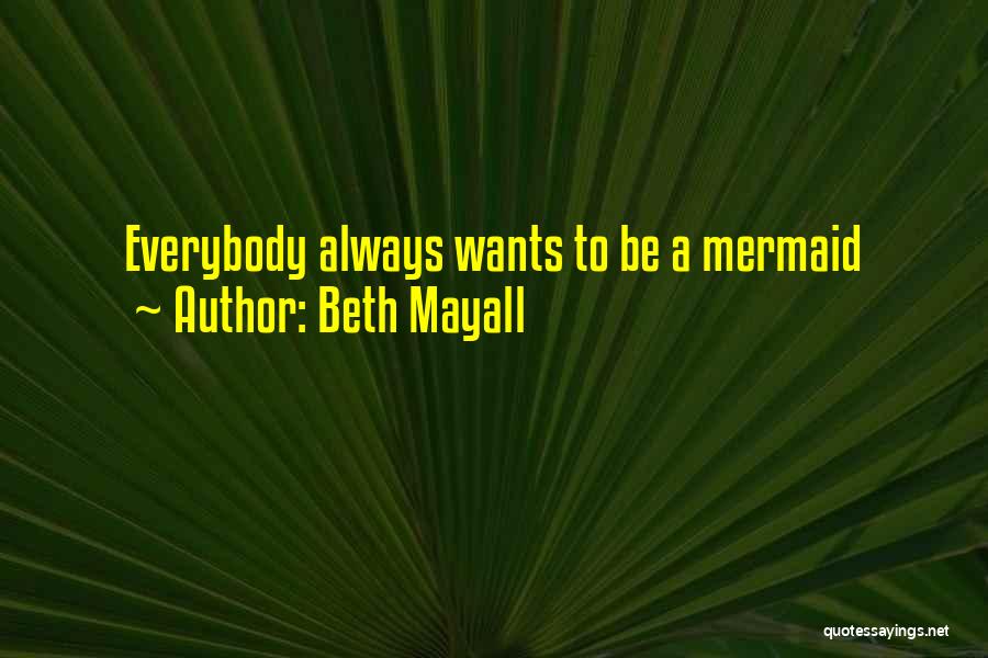 Beth Mayall Quotes: Everybody Always Wants To Be A Mermaid
