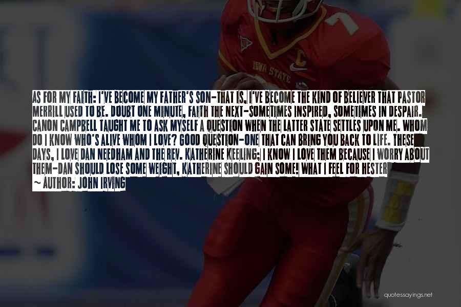 John Irving Quotes: As For My Faith: I've Become My Father's Son-that Is, I've Become The Kind Of Believer That Pastor Merrill Used