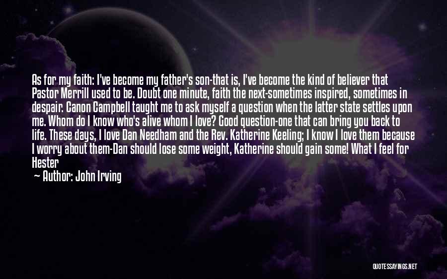 John Irving Quotes: As For My Faith: I've Become My Father's Son-that Is, I've Become The Kind Of Believer That Pastor Merrill Used