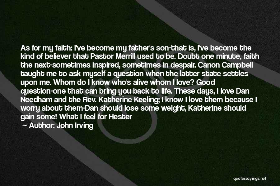 John Irving Quotes: As For My Faith: I've Become My Father's Son-that Is, I've Become The Kind Of Believer That Pastor Merrill Used