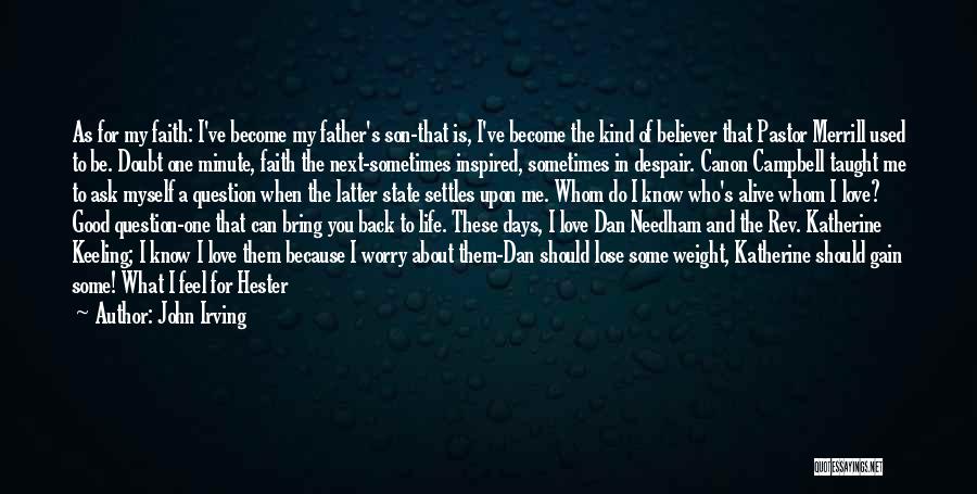 John Irving Quotes: As For My Faith: I've Become My Father's Son-that Is, I've Become The Kind Of Believer That Pastor Merrill Used