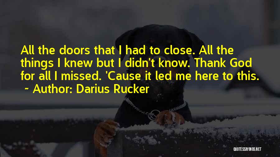 Darius Rucker Quotes: All The Doors That I Had To Close. All The Things I Knew But I Didn't Know. Thank God For