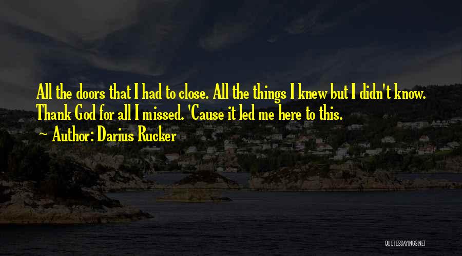 Darius Rucker Quotes: All The Doors That I Had To Close. All The Things I Knew But I Didn't Know. Thank God For