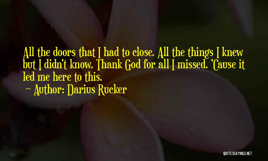 Darius Rucker Quotes: All The Doors That I Had To Close. All The Things I Knew But I Didn't Know. Thank God For