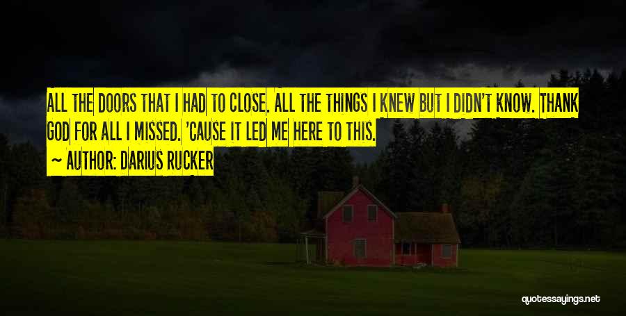 Darius Rucker Quotes: All The Doors That I Had To Close. All The Things I Knew But I Didn't Know. Thank God For