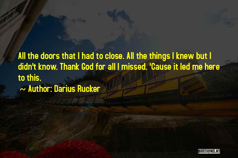 Darius Rucker Quotes: All The Doors That I Had To Close. All The Things I Knew But I Didn't Know. Thank God For