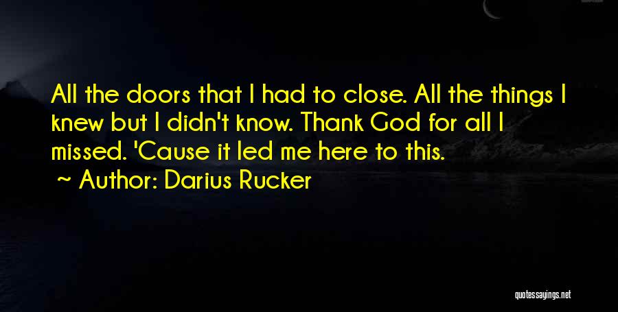 Darius Rucker Quotes: All The Doors That I Had To Close. All The Things I Knew But I Didn't Know. Thank God For