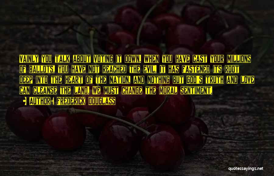Frederick Douglass Quotes: Vainly You Talk About Voting It Down. When You Have Cast Your Millions Of Ballots, You Have Not Reached The