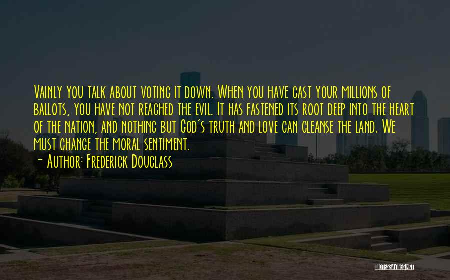 Frederick Douglass Quotes: Vainly You Talk About Voting It Down. When You Have Cast Your Millions Of Ballots, You Have Not Reached The