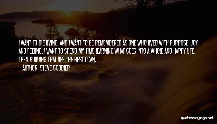 Steve Goodier Quotes: I Want To Die Living. And I Want To Be Remembered As One Who Lived With Purpose, Joy And Feeling.