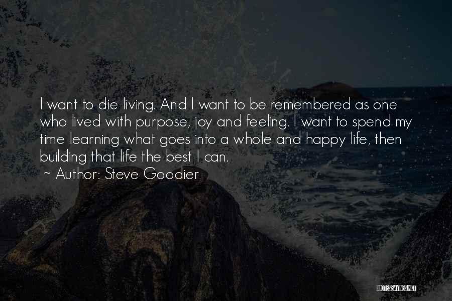 Steve Goodier Quotes: I Want To Die Living. And I Want To Be Remembered As One Who Lived With Purpose, Joy And Feeling.