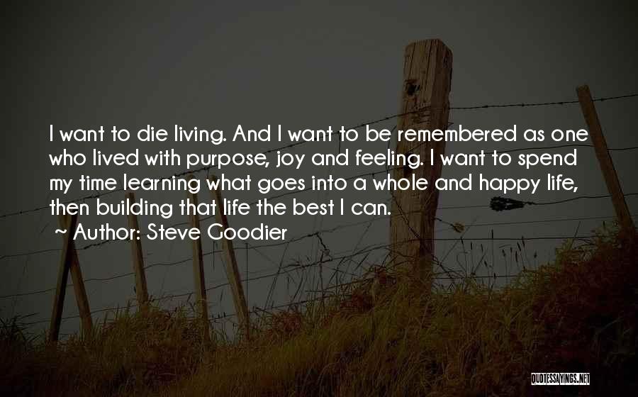 Steve Goodier Quotes: I Want To Die Living. And I Want To Be Remembered As One Who Lived With Purpose, Joy And Feeling.
