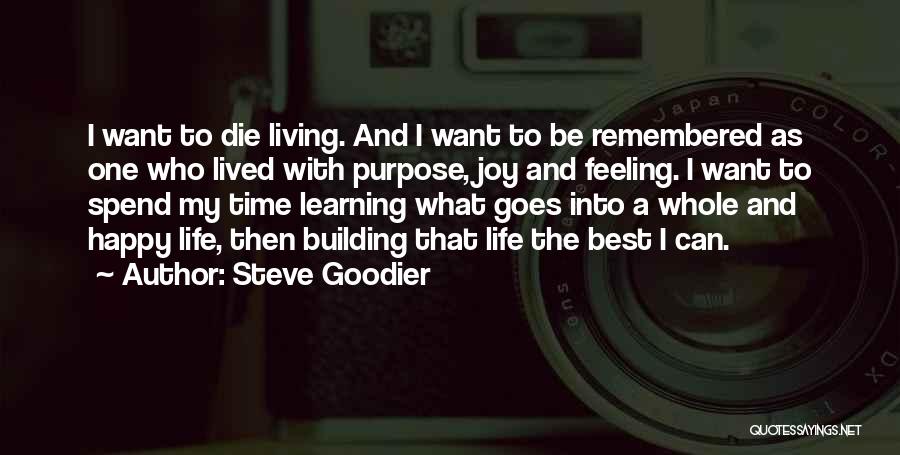 Steve Goodier Quotes: I Want To Die Living. And I Want To Be Remembered As One Who Lived With Purpose, Joy And Feeling.