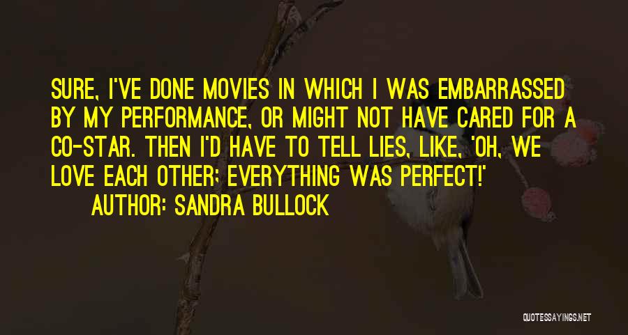 Sandra Bullock Quotes: Sure, I've Done Movies In Which I Was Embarrassed By My Performance, Or Might Not Have Cared For A Co-star.