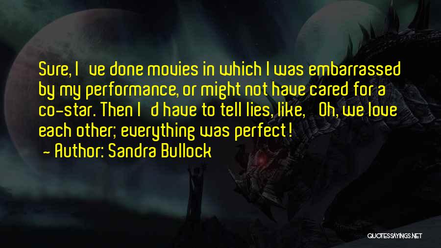 Sandra Bullock Quotes: Sure, I've Done Movies In Which I Was Embarrassed By My Performance, Or Might Not Have Cared For A Co-star.