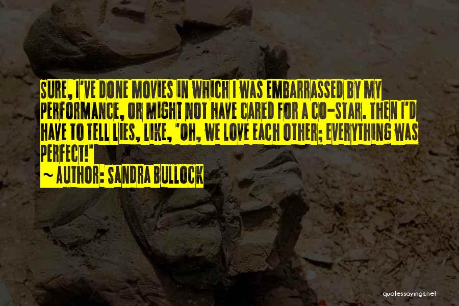 Sandra Bullock Quotes: Sure, I've Done Movies In Which I Was Embarrassed By My Performance, Or Might Not Have Cared For A Co-star.