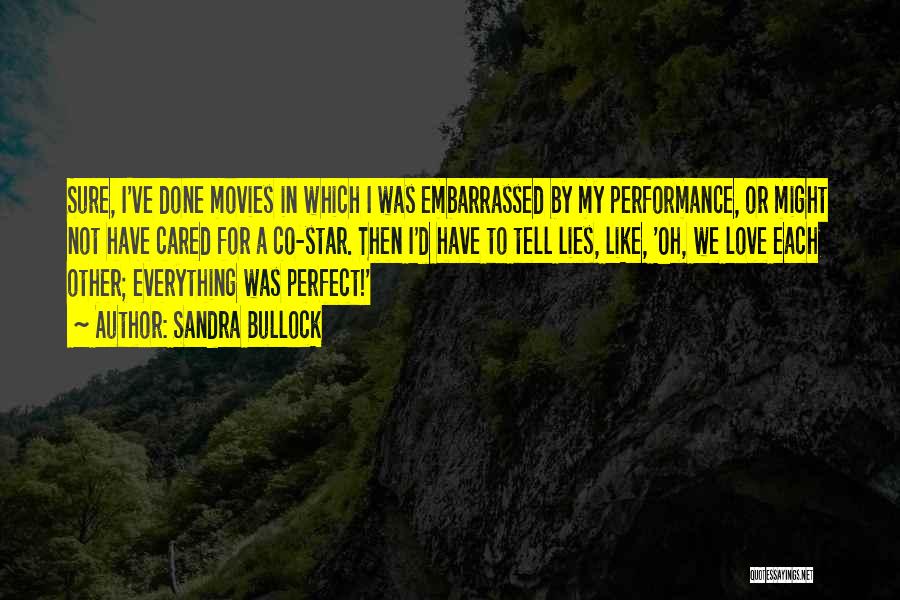 Sandra Bullock Quotes: Sure, I've Done Movies In Which I Was Embarrassed By My Performance, Or Might Not Have Cared For A Co-star.