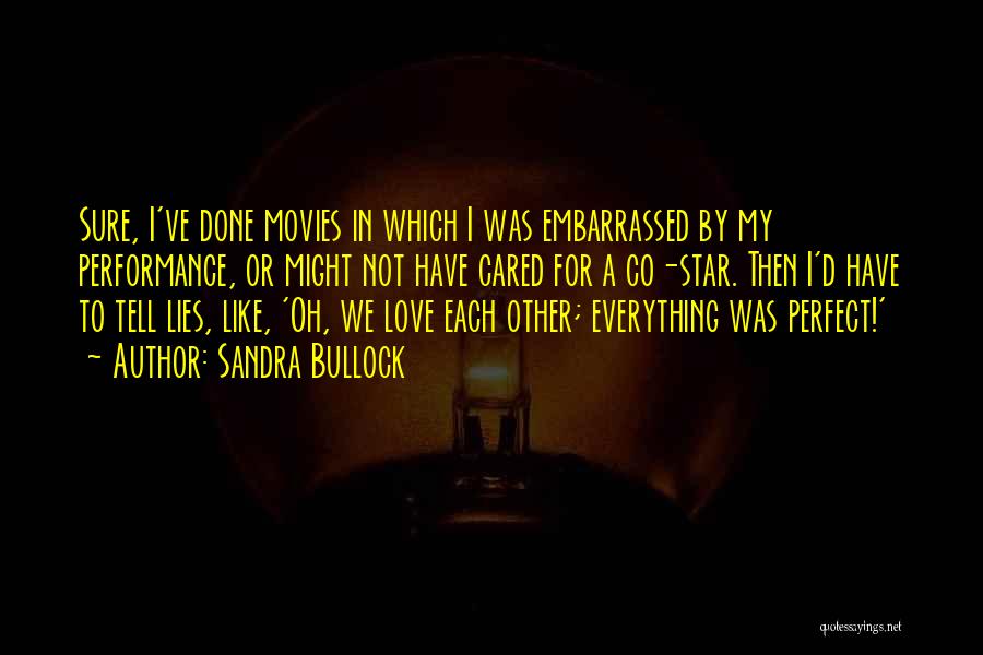 Sandra Bullock Quotes: Sure, I've Done Movies In Which I Was Embarrassed By My Performance, Or Might Not Have Cared For A Co-star.