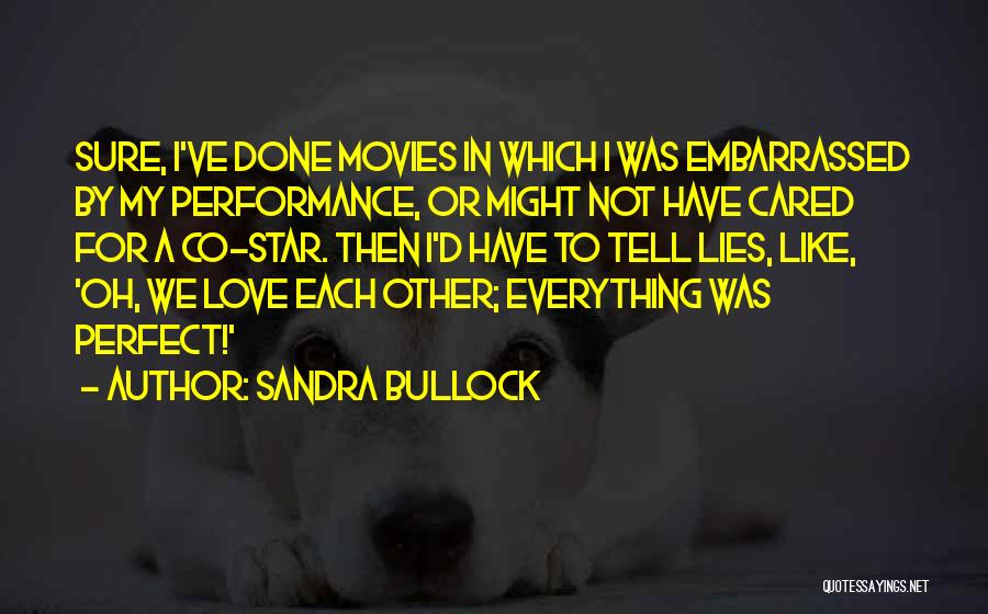 Sandra Bullock Quotes: Sure, I've Done Movies In Which I Was Embarrassed By My Performance, Or Might Not Have Cared For A Co-star.