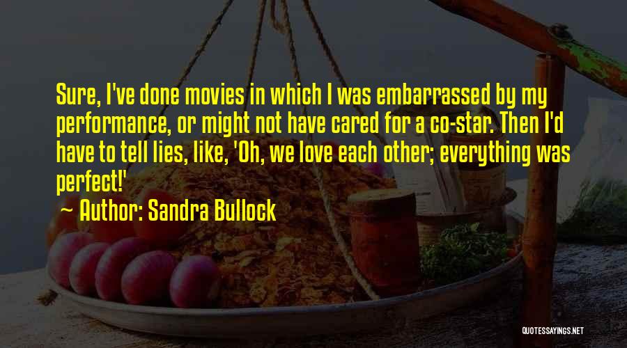 Sandra Bullock Quotes: Sure, I've Done Movies In Which I Was Embarrassed By My Performance, Or Might Not Have Cared For A Co-star.