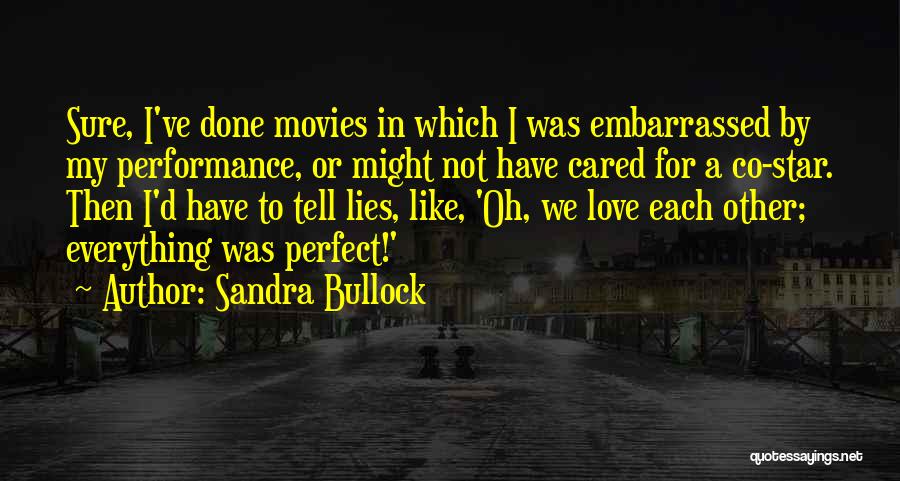 Sandra Bullock Quotes: Sure, I've Done Movies In Which I Was Embarrassed By My Performance, Or Might Not Have Cared For A Co-star.